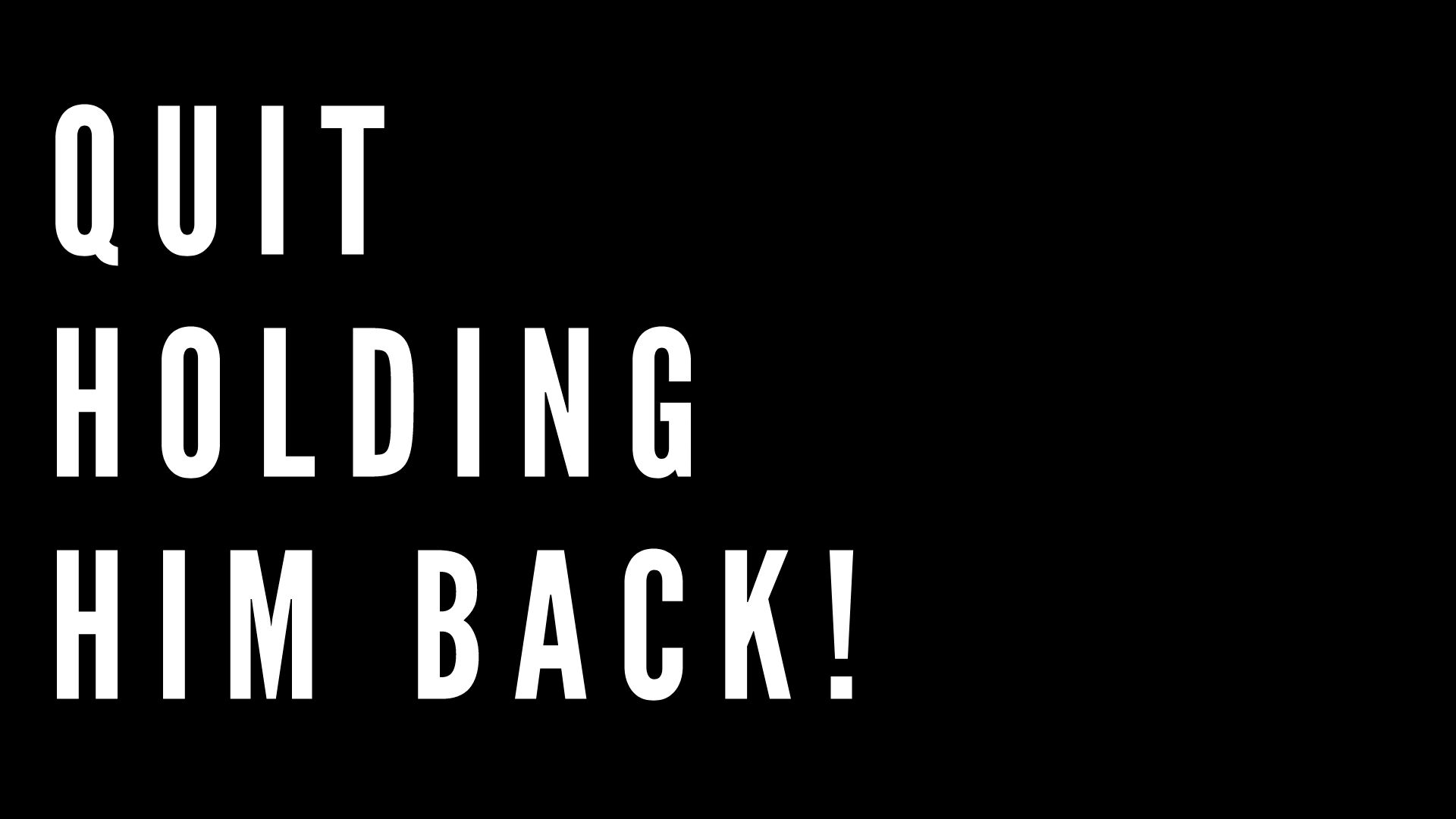Quit Holding Him Back Wk5